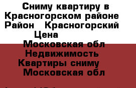 Сниму квартиру в Красногорском районе › Район ­ Красногорский › Цена ­ 25 000 - Московская обл. Недвижимость » Квартиры сниму   . Московская обл.